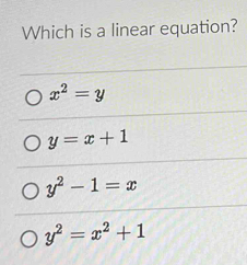 Which is a linear equation?
x^2=y
y=x+1
y^2-1=x
y^2=x^2+1