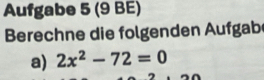 Aufgabe 5 (9 BE) 
Berechne die folgenden Aufgab 
a) 2x^2-72=0