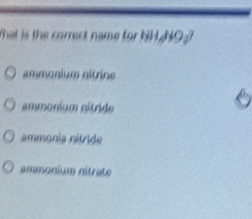 hat is the correct name for NHNO
ammonium nitrine
ammonium nitride
ammonia nitride
ammonium nitrate