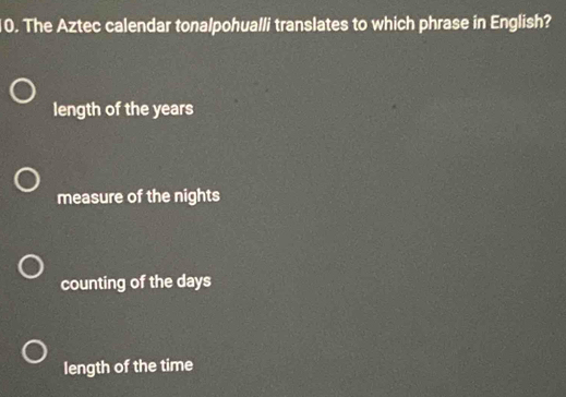 The Aztec calendar tonalpohualli translates to which phrase in English?
length of the years
measure of the nights
counting of the days
length of the time