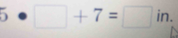 5· □ +7=□ in.