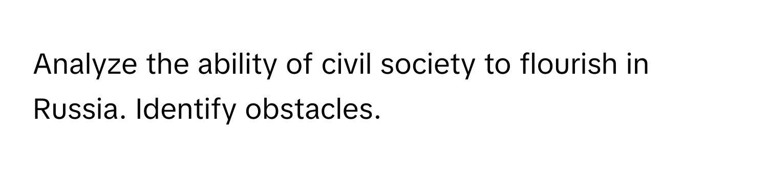 Analyze the ability of civil society to flourish in Russia. Identify obstacles.