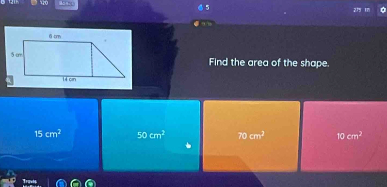 12th 120 Bonus 5 '
Find the area of the shape.
15cm^2
50cm^2
70cm^2
10cm^2