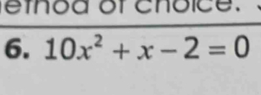 ethod of choice. 
6. 10x^2+x-2=0