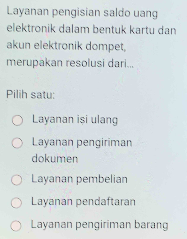 Layanan pengisian saldo uang
elektronik dalam bentuk kartu dan
akun elektronik dompet,
merupakan resolusi dari...
Pilih satu:
Layanan iși ulang
Layanan pengiriman
dokumen
Layanan pembelian
Layanan pendaftaran
Layanan pengiriman barang