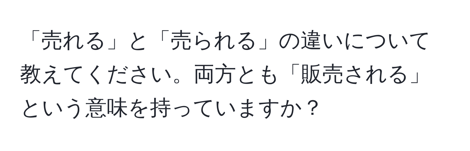 「売れる」と「売られる」の違いについて教えてください。両方とも「販売される」という意味を持っていますか？