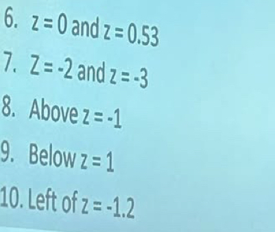 z=0 and z=0.53
7. Z=-2 and z=-3
8. Above z=-1
9. Below z=1
10. Left of z=-1.2