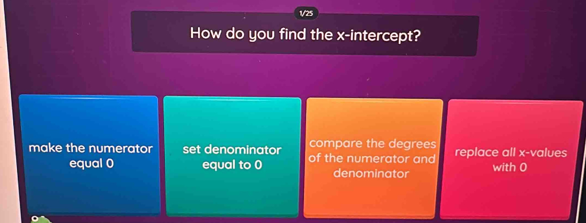 1/25
How do you find the x-intercept?
compare the degrees
make the numerator set denominator of the numerator and replace all x -values
equal 0 equal to 0 with 0
denominator