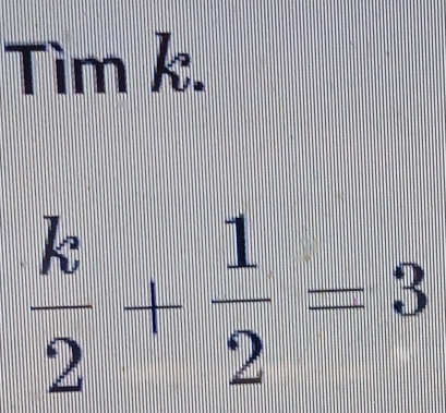 Tìm k.
 k/2 + 1/2 =3