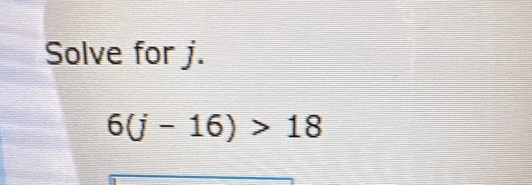 Solve for j.
6(j-16)>18