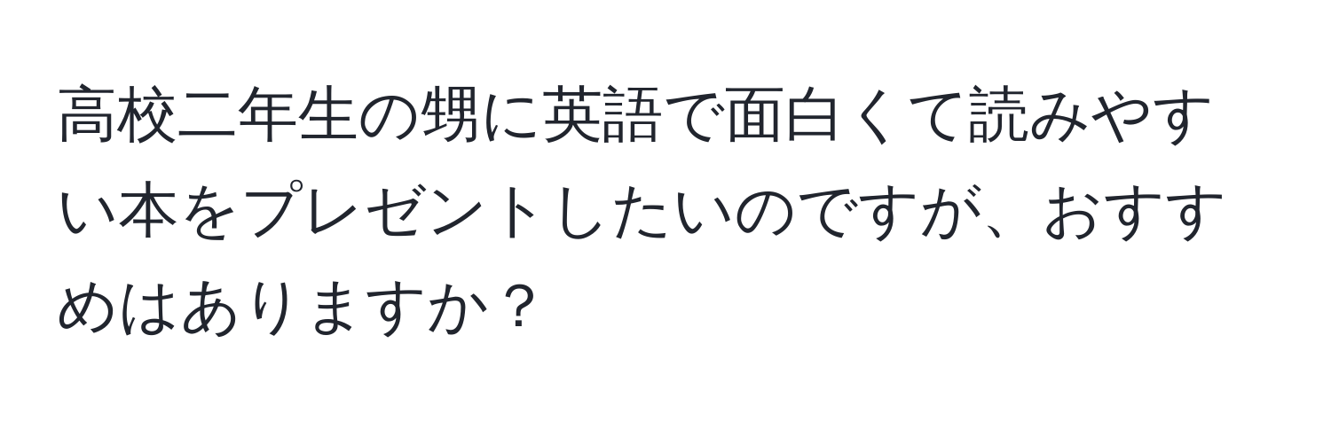 高校二年生の甥に英語で面白くて読みやすい本をプレゼントしたいのですが、おすすめはありますか？