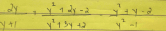  2y/y+1 + (y^2+2y-2)/y^2+3y+2 - (y^2+y-2)/y^2-1 