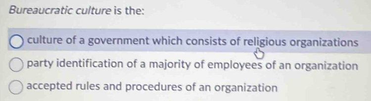 Bureaucratic culture is the:
culture of a government which consists of religious organizations
party identification of a majority of employees of an organization
accepted rules and procedures of an organization