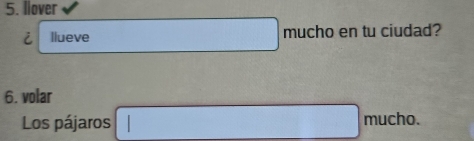 llover 
i llueve mucho en tu ciudad? 
6. volar 
Los pájaros mucho.