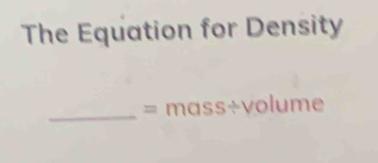 The Equation for Density 
_= mass÷volume