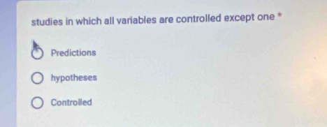 studies in which all variables are controlled except one *
Predictions
hypotheses
Controlled