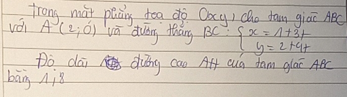 frong mat plang tea dò Oacy) Qho dam giāī ABC
vái A(2;0) vá duóng tháng BC. beginarrayl x=1+3t y=2+4tendarray.
Do dai dung can Aft Qua fam glai ABC
bāng niǒ