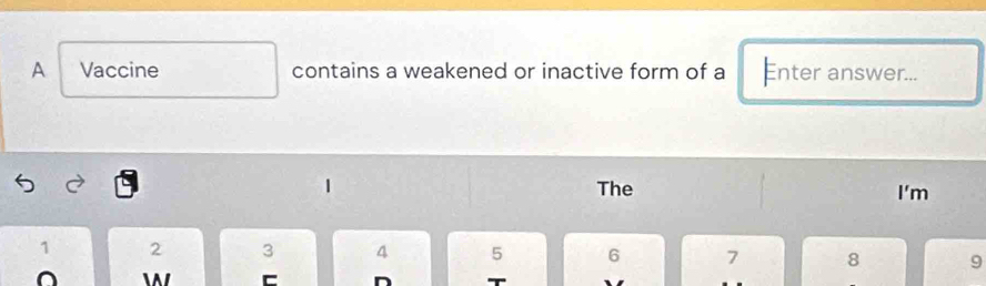 A Vaccine contains a weakened or inactive form of a Enter answer... 
The I'm
1 2 3 4 5 6 7 8 9
W C n