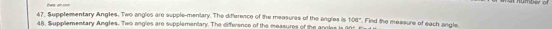 humber of 
Deter art con 
47. Supplementary Angles. Two angles are supple-mentary. The difference of the measures of the angles is 106° Find the measure of each angle. 
48. Supplementary Angles. Two angles are supplementary. The difference of the measures of the angles is