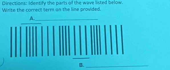 Directions: Identify the parts of the wave listed below. 
Write the correct term on the line provided. 
A._ 
_ 
B、_