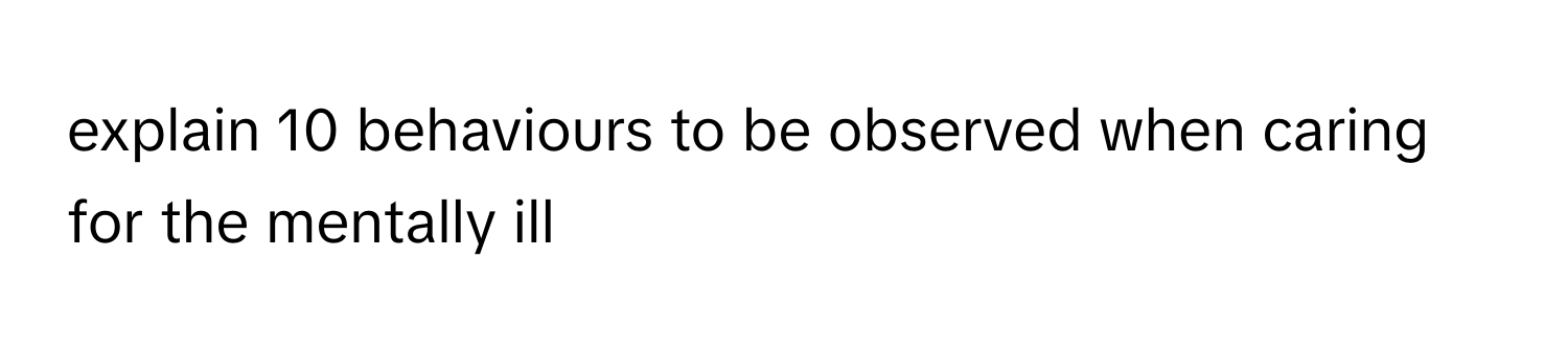 explain 10 behaviours to be observed when caring for the mentally ill