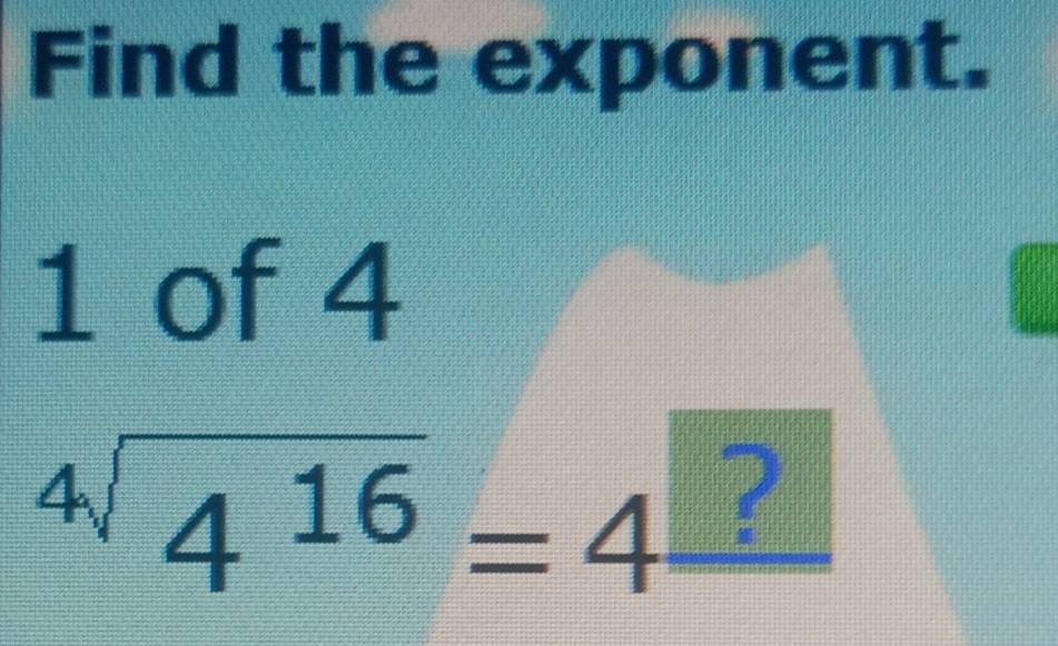 Find the exponent. 
1 of 4^(4sqrt(4^16))=4^□