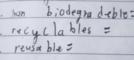 hon biodegradeble: 
recy clables = 
reusa ble =