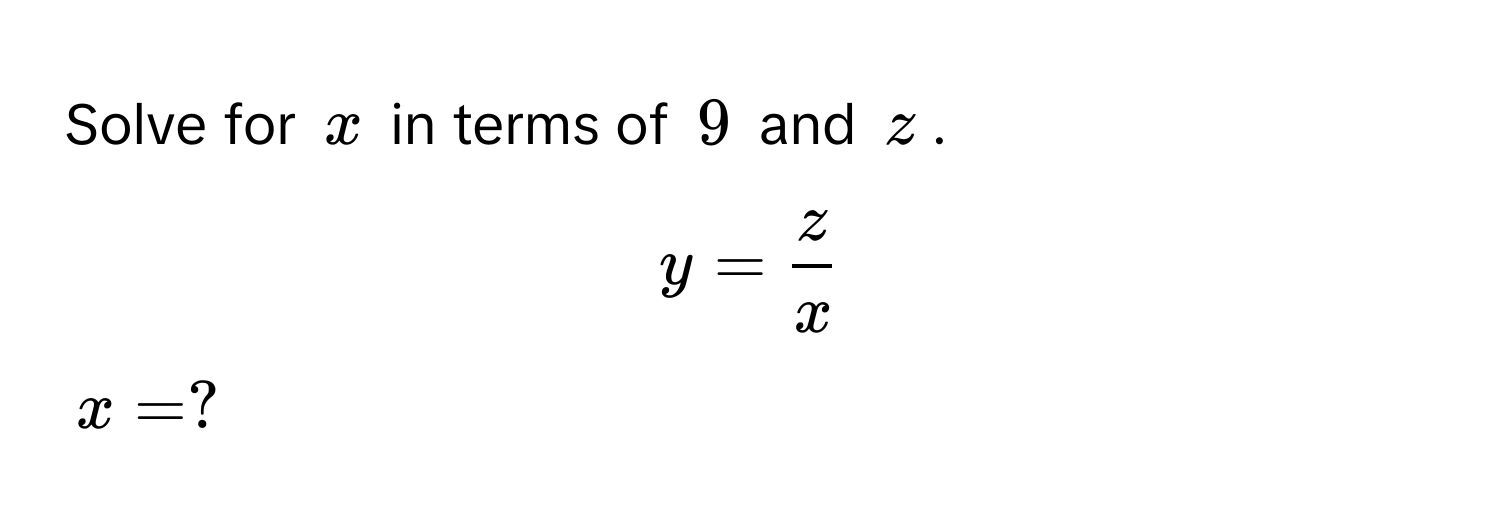 Solve for $x$ in terms of $9$ and $z$.
$y =  z/x $
$x = ?$