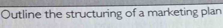 Outline the structuring of a marketing plan
