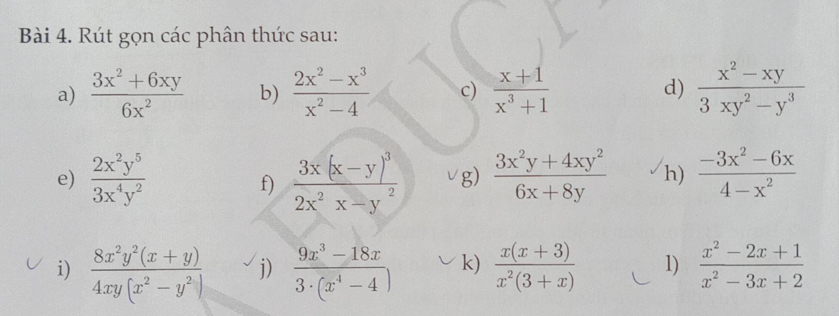 Rút gọn các phân thức sau: 
a)  (3x^2+6xy)/6x^2   (2x^2-x^3)/x^2-4  c)  (x+1)/x^3+1  d)  (x^2-xy)/3xy^2-y^3 
b) 
e)  2x^2y^5/3x^4y^2  frac 3x(x-y)^32x^2x-y^2 / g)  (3x^2y+4xy^2)/6x+8y  h)  (-3x^2-6x)/4-x^2 
f) 
i)  (8x^2y^2(x+y))/4xy(x^2-y^2)   (9x^3-18x)/3· (x^4-4 )  (x(x+3))/x^2(3+x) 
j) 
k) 
1)  (x^2-2x+1)/x^2-3x+2 