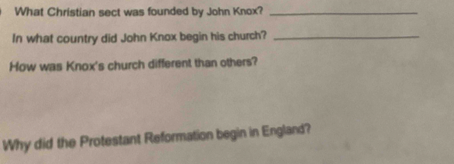 What Christian sect was founded by John Knox?_ 
In what country did John Knox begin his church?_ 
How was Knox's church different than others? 
Why did the Protestant Reformation begin in England?