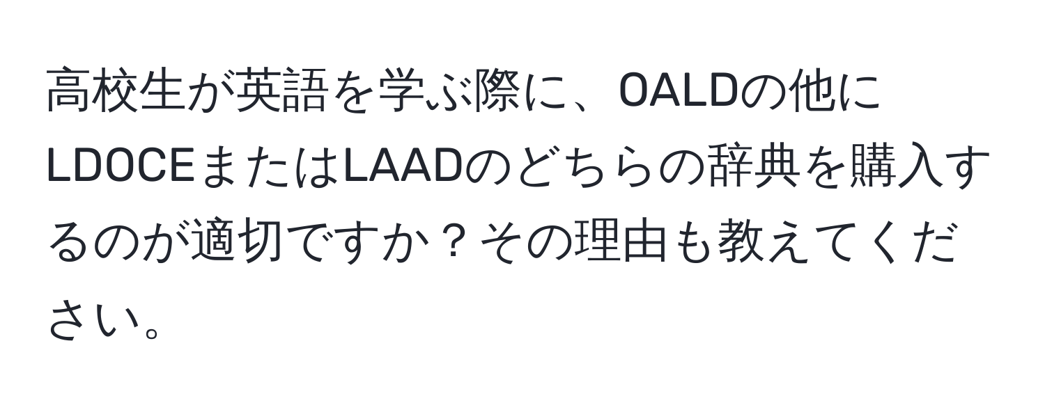 高校生が英語を学ぶ際に、OALDの他にLDOCEまたはLAADのどちらの辞典を購入するのが適切ですか？その理由も教えてください。