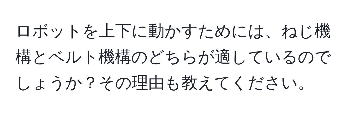 ロボットを上下に動かすためには、ねじ機構とベルト機構のどちらが適しているのでしょうか？その理由も教えてください。