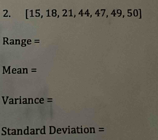 [15,18,21,44,47,49,50]
Range = 
Mean = 
Variance = 
Standard Deviation =