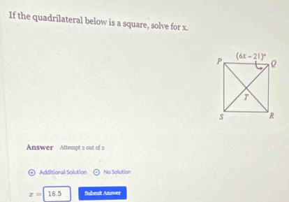 If the quadrilateral below is a square, solve for x.
Answer  Attempt 2 out of 2
Additional Solution No Solution
x=18.5 Submit Answer