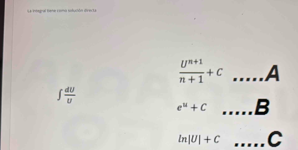 La integral tiene como solución directa
 (U^(n+1))/n+1 +C _ □ ...A
∈t  dU/U 
_ e^u+C
B
ln |U|+C _
C