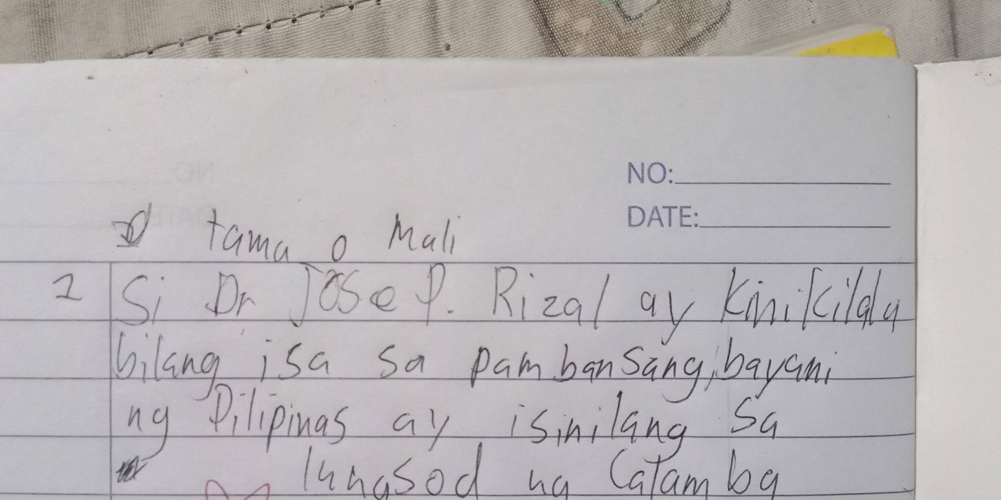 tama o mali 
_ 
2 Si Dr Jose P. Rizal ay Kinikcilql 
hilang isa sa pambansang, bayani 
ng Pilipings ay isinilang Sa 
lungsod ng Calamby