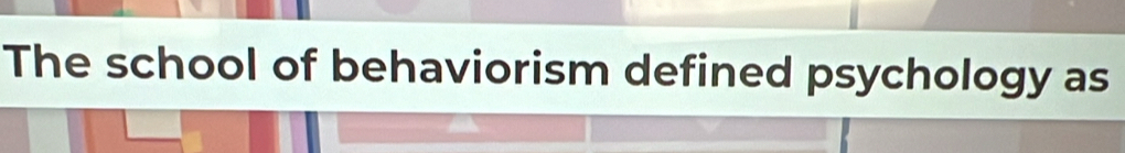 The school of behaviorism defined psychology as
