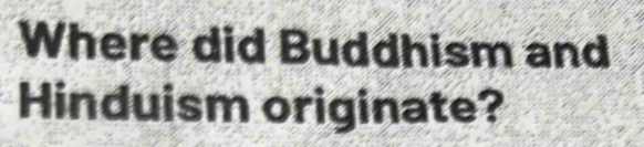 Where did Buddhism and 
Hinduism originate?