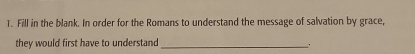 Fill in the blank. In order for the Romans to understand the message of salvation by grace, 
they would first have to understand_