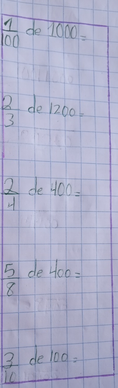  1/100  de 1000=
 2/3  de
1200=
 2/4  de 400=
 5/8  de
400=
3 de 100=
10