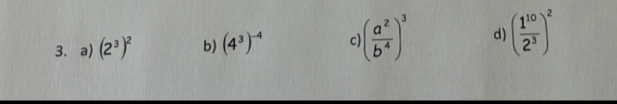 a) (2^3)^2 b) (4^3)^-4 c) ( a^2/b^4 )^3 d) ( 1^(10)/2^3 )^2