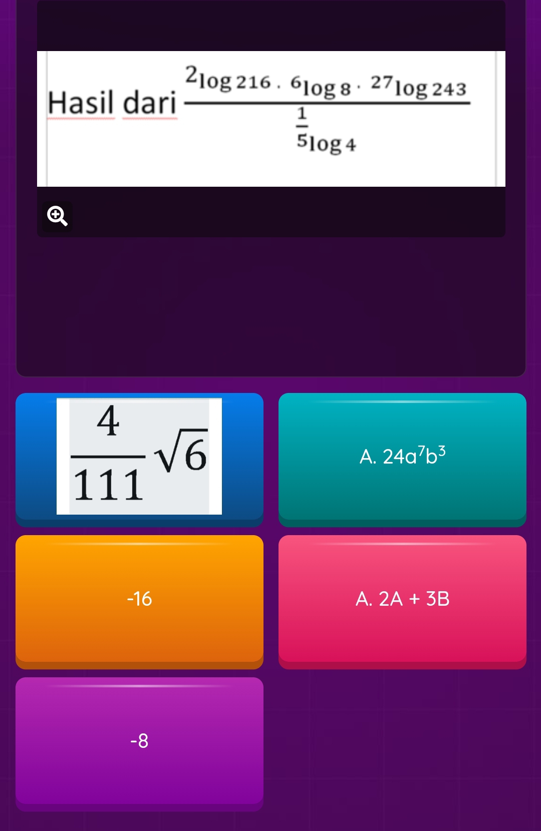 Hasil dari frac 2log 216· 6log 8· 27log 243 1/5 log 4
 4/111 sqrt(6)
A. 24a^7b^3
-16 A. 2A+3B
-8