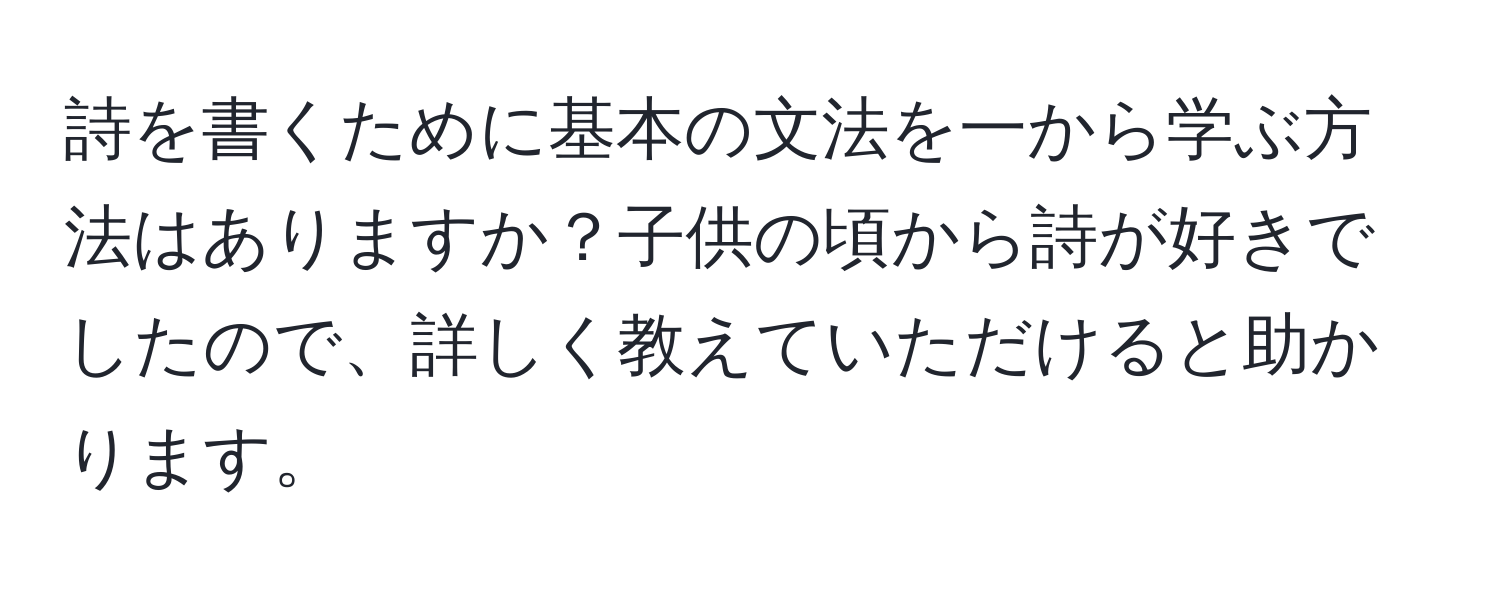 詩を書くために基本の文法を一から学ぶ方法はありますか？子供の頃から詩が好きでしたので、詳しく教えていただけると助かります。