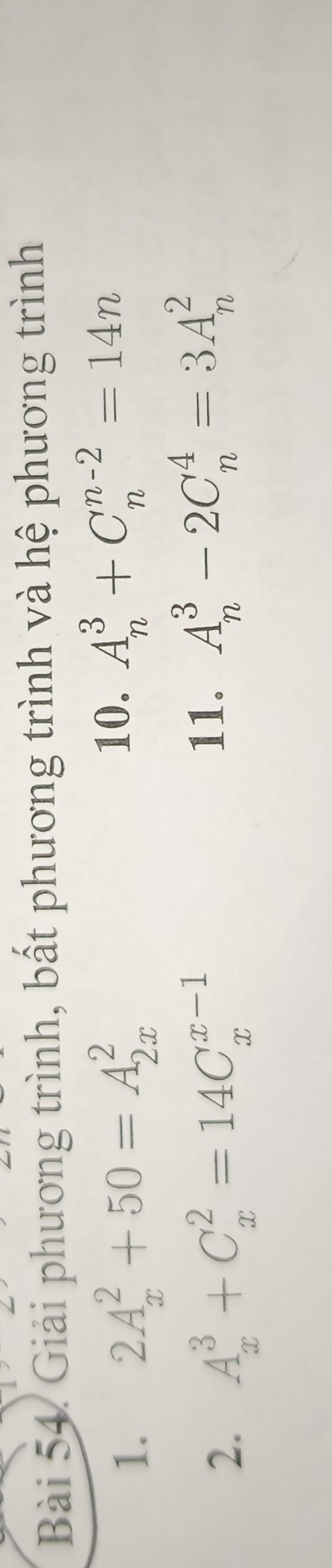 Giải phương trình, bất phương trình và hệ phương trình 
1. 2A_x^2+50=A_(2x)^2
10. A_n^3+C_n^(n-2)=14n
2. A_x^3+C_x^2=14C_x^(x-1)
11. A_n^3-2C_n^4=3A_n^2