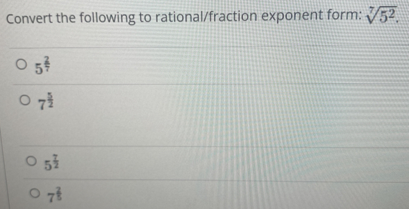 Convert the following to rational/fraction exponent form: sqrt[7](5^2).
5^(frac 2)7
7^(frac 5)2
5^(frac 7)2
7^(frac 2)5