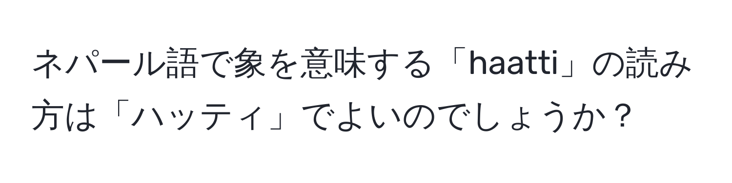 ネパール語で象を意味する「haatti」の読み方は「ハッティ」でよいのでしょうか？