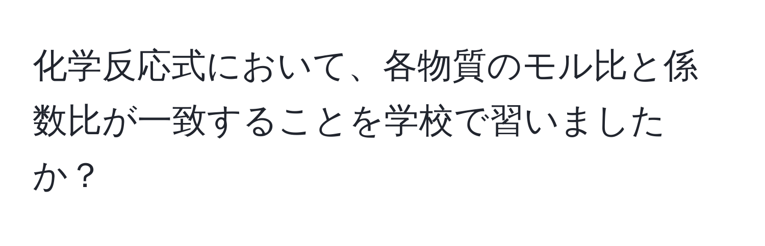 化学反応式において、各物質のモル比と係数比が一致することを学校で習いましたか？