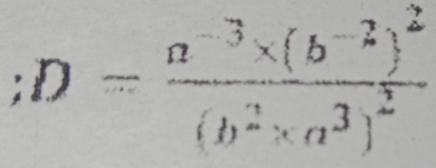 D=frac a^(-3)* (b^(-2))^2(b^2* a^3)^2