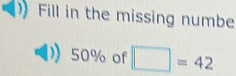 Fill in the missing numbe
50% of □ =42